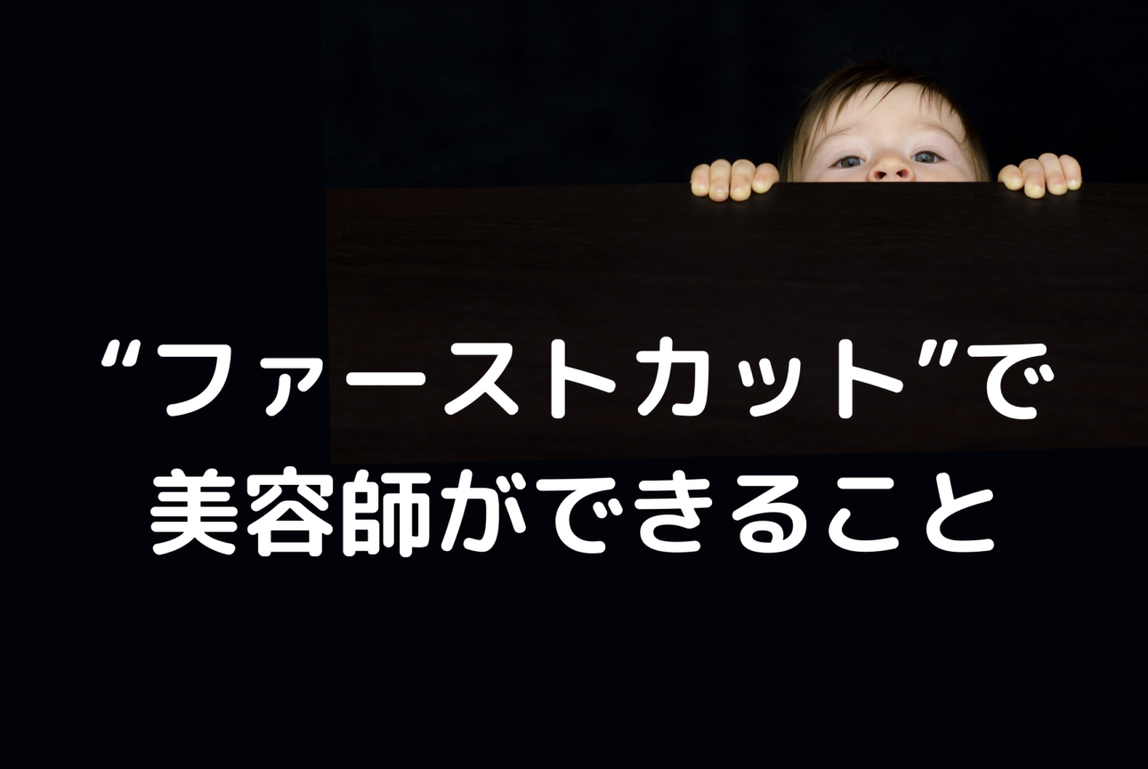 ファーストカットで美容師ができること