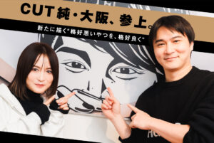 〈CUT純〉3号店は大阪に！ 新天地で新たに描く“格好悪いやつを、格好良く”